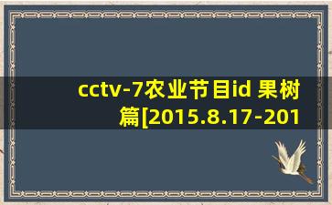 cctv-7农业节目id 果树篇[2015.8.17-2019.7.31]